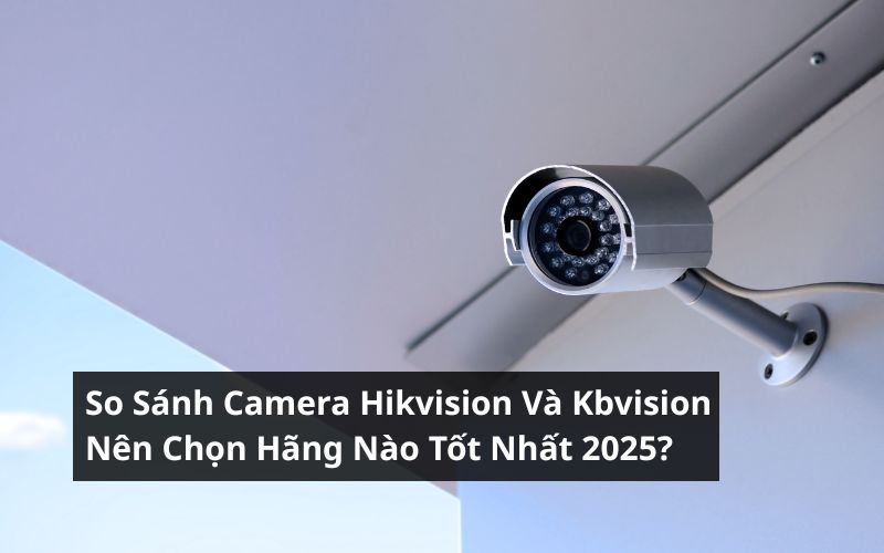 so sánh camera hikvision và kbvision